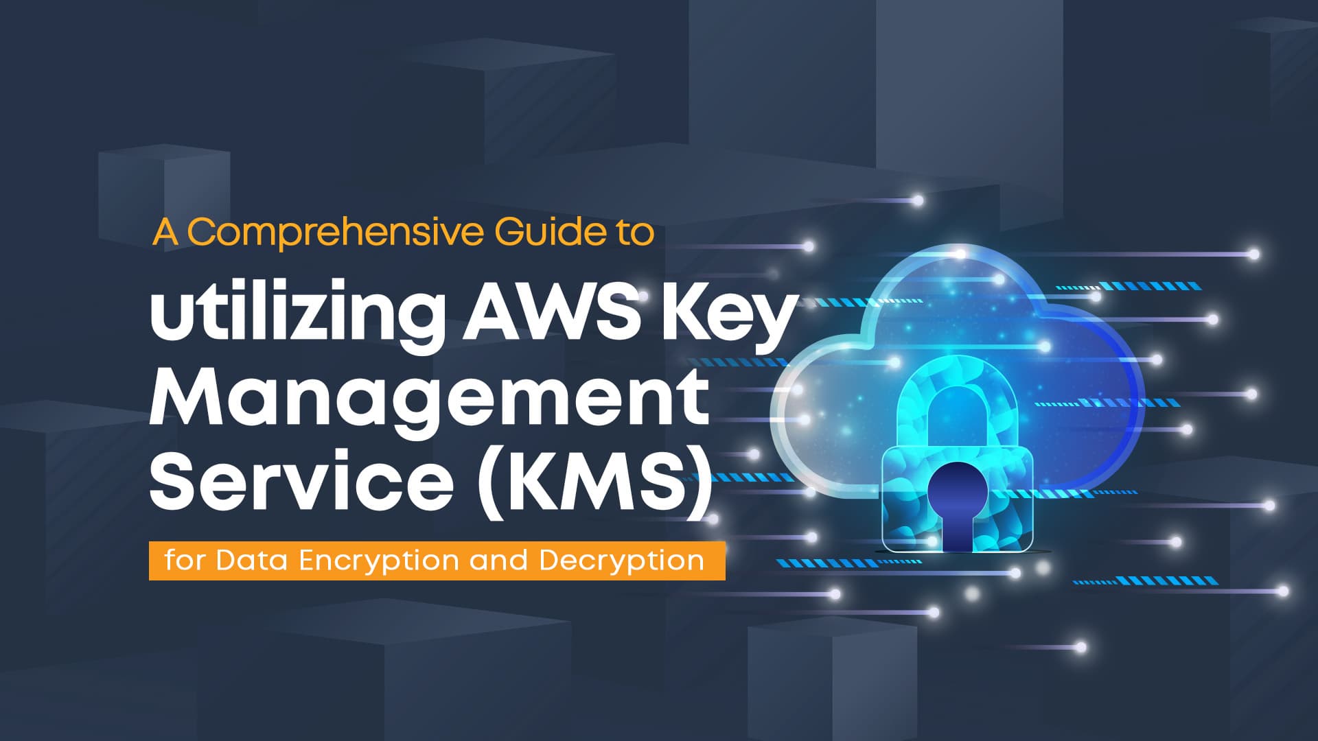 A Comprehensive Guide to Utilizing AWS Key Management Service (KMS) for Data Encryption and Decryption